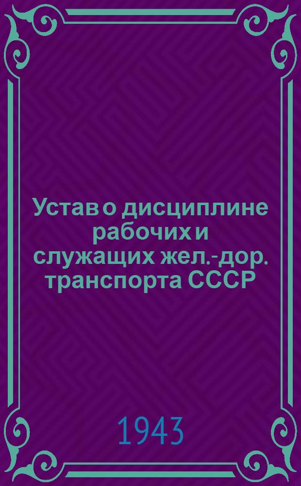 Устав о дисциплине рабочих и служащих жел.-дор. транспорта СССР : Утв. СНК СССР