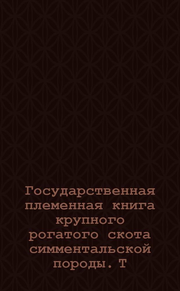 Государственная племенная книга крупного рогатого скота симментальской породы. Т. 47