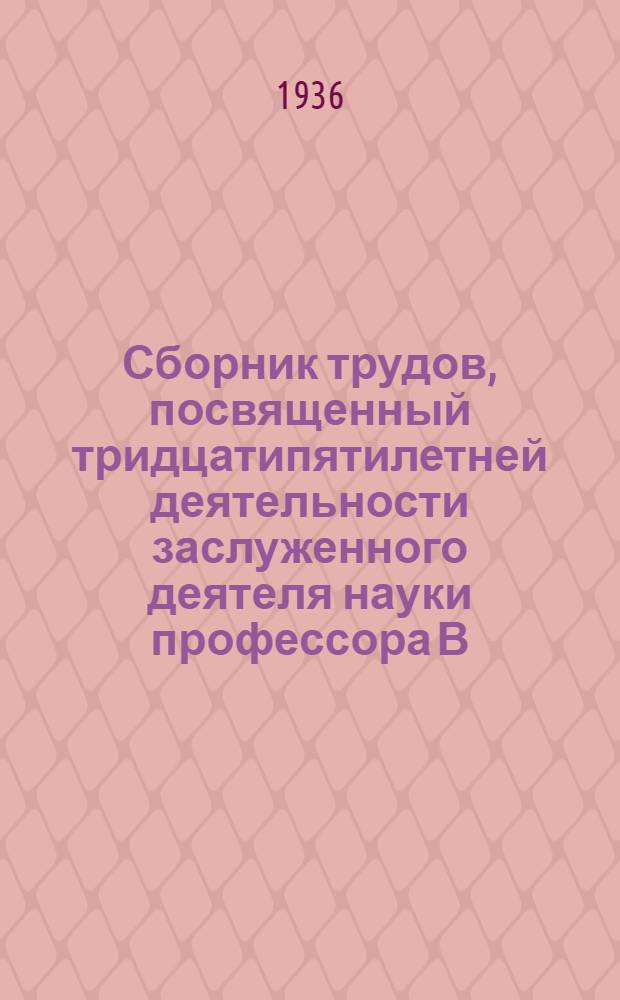 Сборник трудов, посвященный тридцатипятилетней деятельности заслуженного деятеля науки профессора В.И. Воячек : I