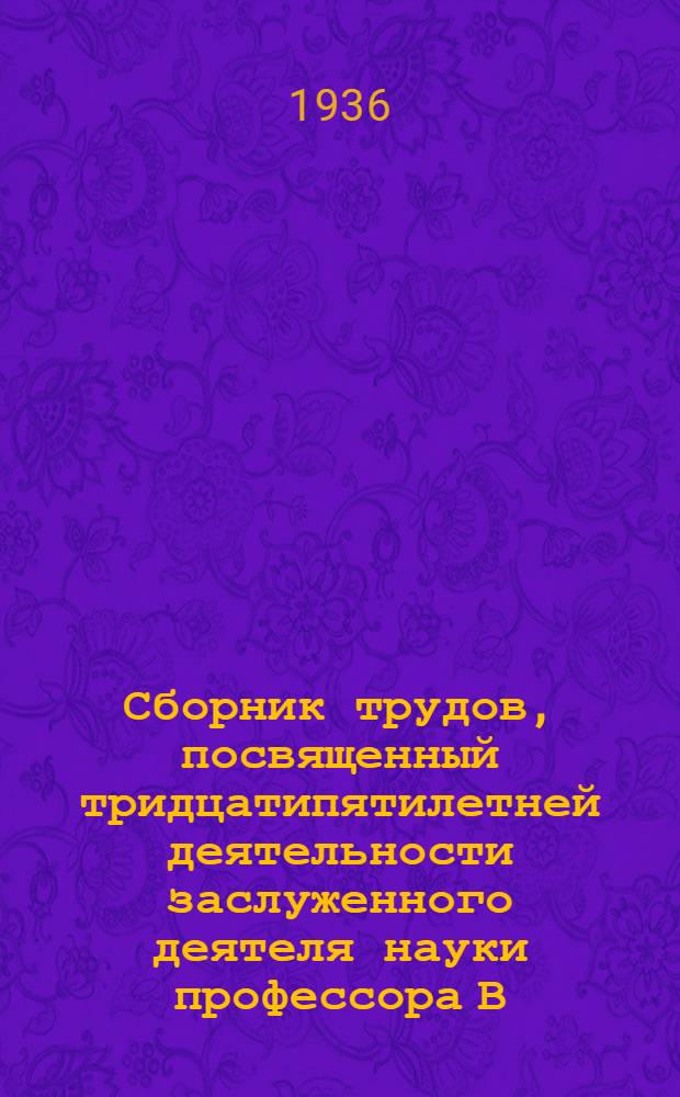 Сборник трудов, посвященный тридцатипятилетней деятельности заслуженного деятеля науки профессора В.И. Воячек : I. 1