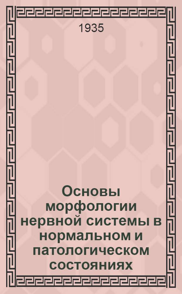 Основы морфологии нервной системы в нормальном и патологическом состояниях : Т. 1-. Т. 1 : Общая нормальная и патологическая гистология