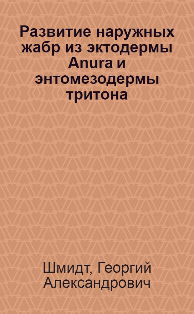 Развитие наружных жабр из эктодермы Anura и энтомезодермы тритона : (Представлено акад. И.И. Шмальгаузеном 21 X 1936)