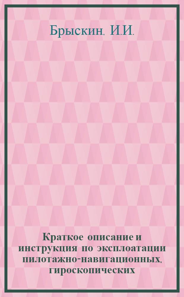 Краткое описание и инструкция по эксплоатации пилотажно-навигационных, гироскопических, моторных приборов и автопилота самолета Норт-Америкен В-25С : Утв. Упр. техн. эксплоатации ВВС Красной Армии и НИИ ВВС Красной Армии 13-го сент. 1942 г.