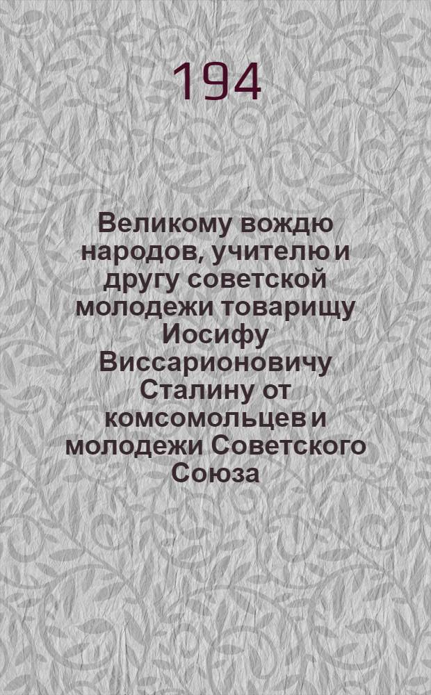 Великому вождю народов, учителю и другу советской молодежи товарищу Иосифу Виссарионовичу Сталину от комсомольцев и молодежи Советского Союза : К 70-летию со дня рождения