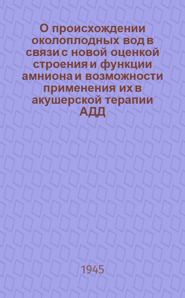 О происхождении околоплодных вод в связи с новой оценкой [строения] и функции амниона и возможности применения их в акушерской терапии АДД