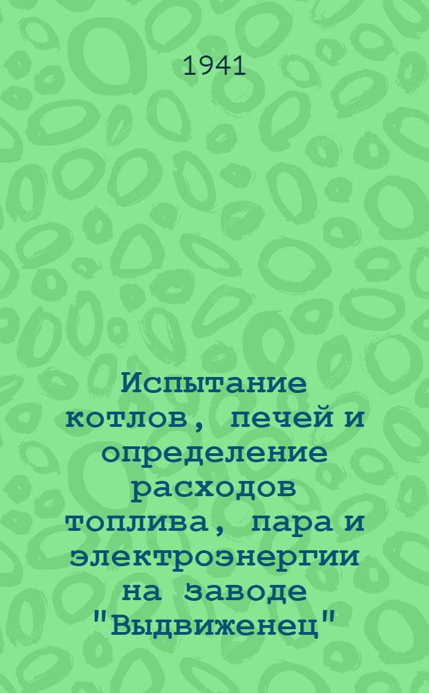 Испытание котлов, печей и определение расходов топлива, пара и электроэнергии на заводе "Выдвиженец"