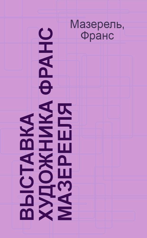 Выставка художника Франс Мазерееля : Живопись. Рисунок. Гравюра на дереве