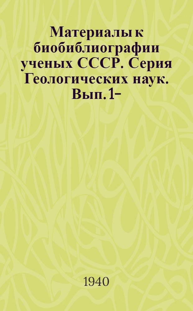 Материалы к биобиблиографии ученых СССР. Серия Геологических наук. Вып. 1-