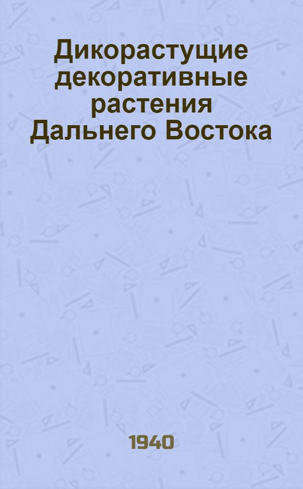 Дикорастущие декоративные растения Дальнего Востока : Тезисы к дис. на соискание учен. степени канд. биол. наук