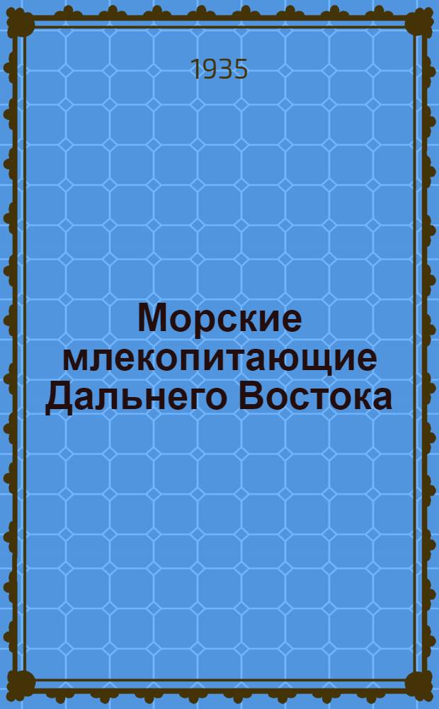 Морские млекопитающие Дальнего Востока : (Сырьевая база и пром. использование) : Сборник статей