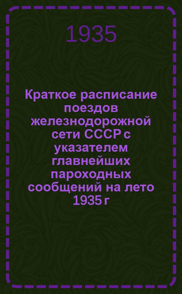 Краткое расписание поездов железнодорожной сети СССР с указателем главнейших пароходных сообщений на лето 1935 г. : Введено с 1 июня 1935 г