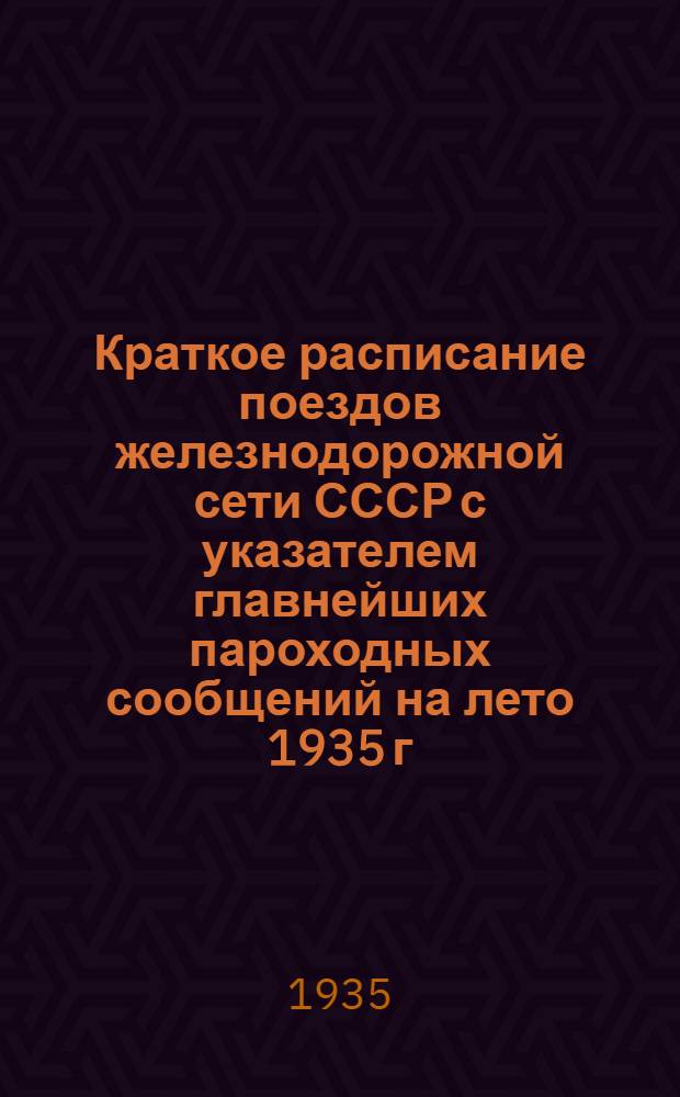 Краткое расписание поездов железнодорожной сети СССР с указателем главнейших пароходных сообщений на лето 1935 г : Введено с 1 июня 1935 г. Вып. 12