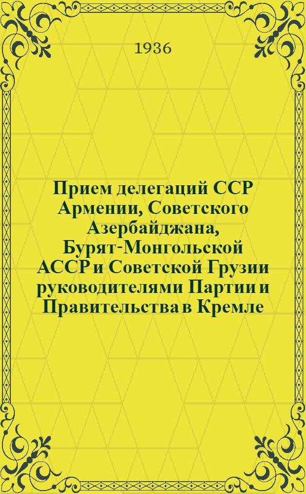 Прием делегаций ССР Армении, Советского Азербайджана, Бурят-Монгольской АССР и Советской Грузии руководителями Партии и Правительства в Кремле : Речи и постановления о награждении