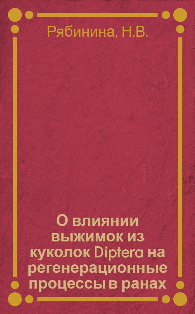 О влиянии выжимок из куколок Diptera на регенерационные процессы в ранах : Тезисы содокладу Н.В. Рябининой