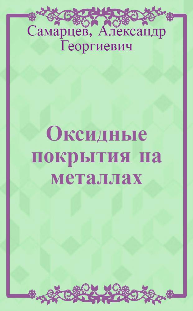 Оксидные покрытия на металлах : Оксидирование железа и стали, меди и ее сплавов, алюминия и его сплавов