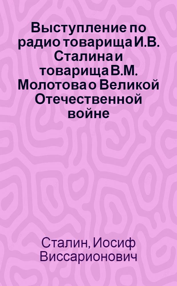 Выступление по радио товарища И.В. Сталина и товарища В.М. Молотова о Великой Отечественной войне