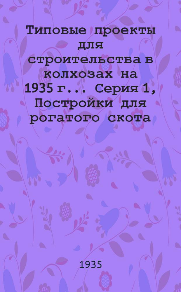 Типовые проекты для строительства в колхозах на 1935 г.. Серия 1, Постройки для рогатого скота