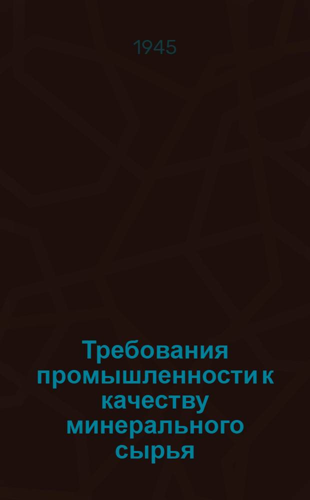 Требования промышленности к качеству минерального сырья : (Справочник для геологов). Вып. 1-
