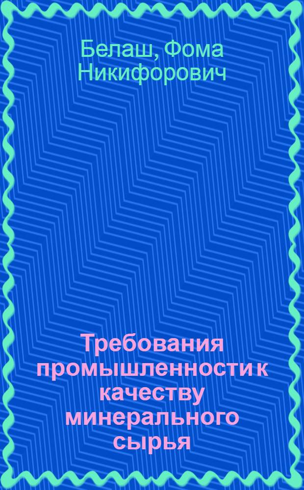 Требования промышленности к качеству минерального сырья : (Справочник для геологов). Вып. 1-. Вып. 43 : Вольфрам