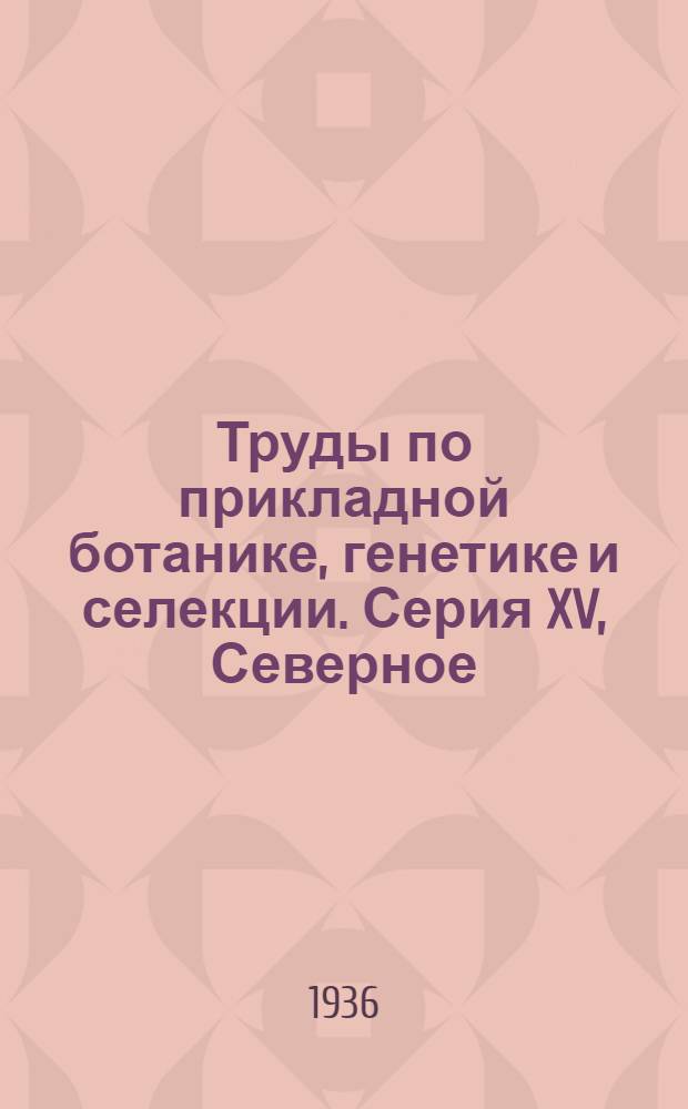 Труды по прикладной ботанике, генетике и селекции. Серия XV, Северное (приполярное) земледелие