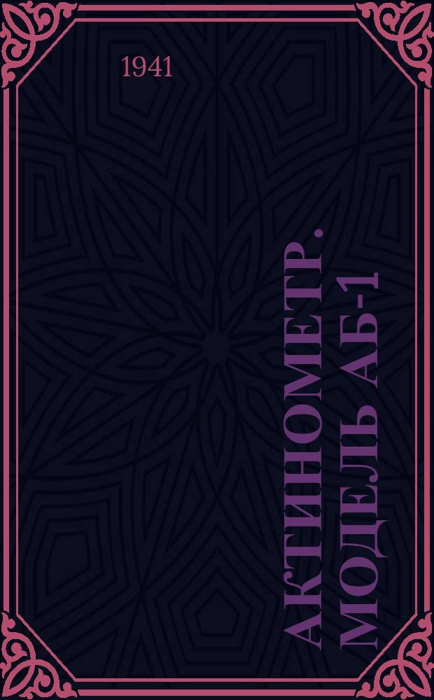 Актинометр. Модель АБ-1 : (Описание и инструкция пользования прибором)