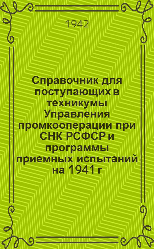 Справочник для поступающих в техникумы Управления промкооперации при СНК РСФСР и программы приемных испытаний на 1941 г.