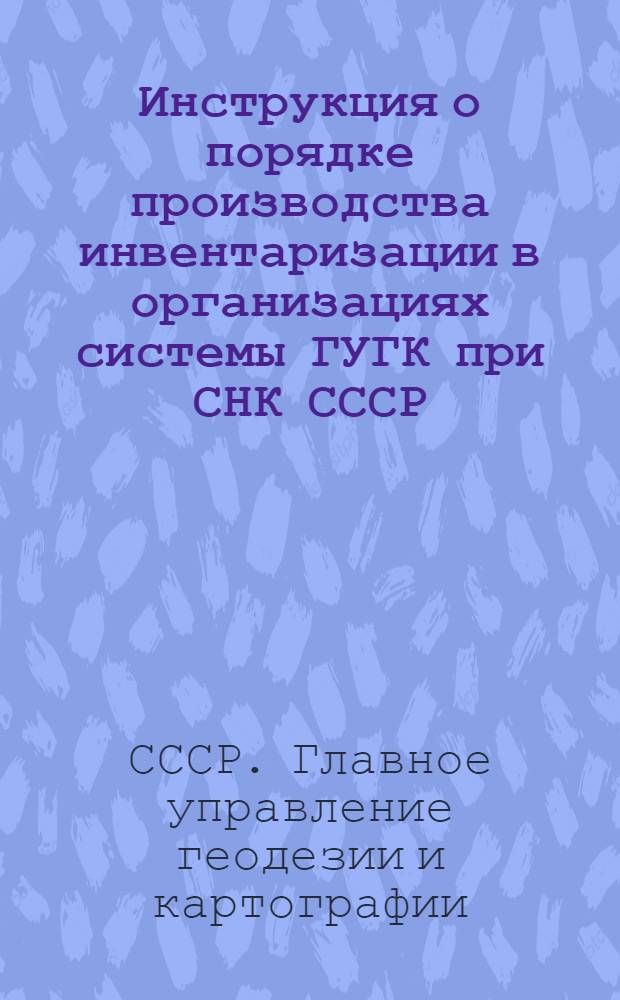 Инструкция о порядке производства инвентаризации в организациях системы ГУГК при СНК СССР