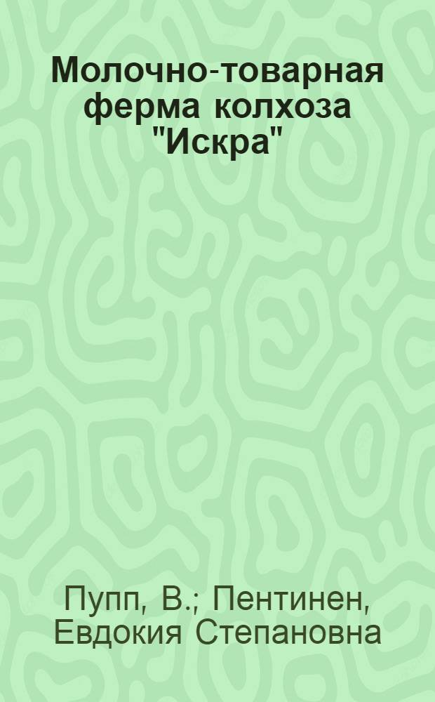 Молочно-товарная ферма колхоза "Искра" : Опыт работы молочно-товар. фермы колхоза "Искра" Волосовского р-на Ленингр. обл