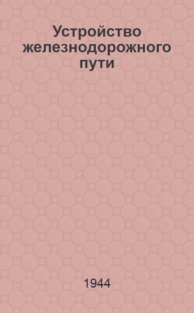 Устройство железнодорожного пути : Утв. КВШ при СНК СССР в качестве учебника для втузов ж.-д. транспорта. Т. 1-