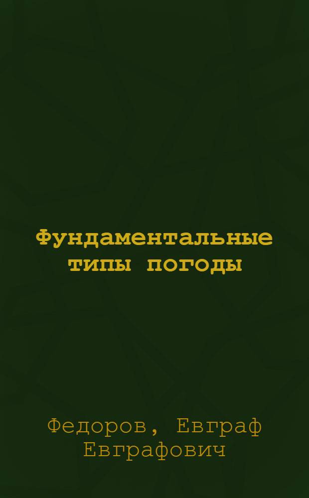 Фундаментальные типы погоды : (К вопросу об изучении генезиса климата)