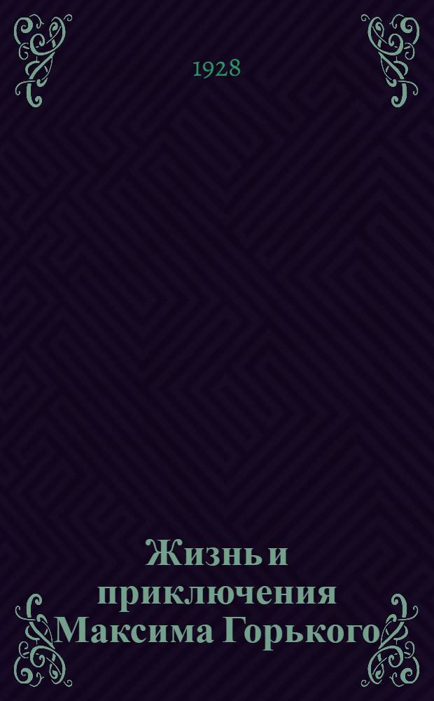 ... Жизнь и приключения Максима Горького : (По его рассказам)