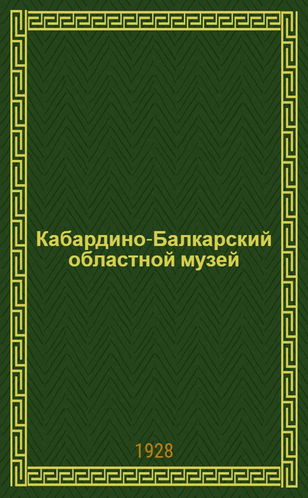 ... Кабардино-Балкарский областной музей : (Его история и экспонаты)