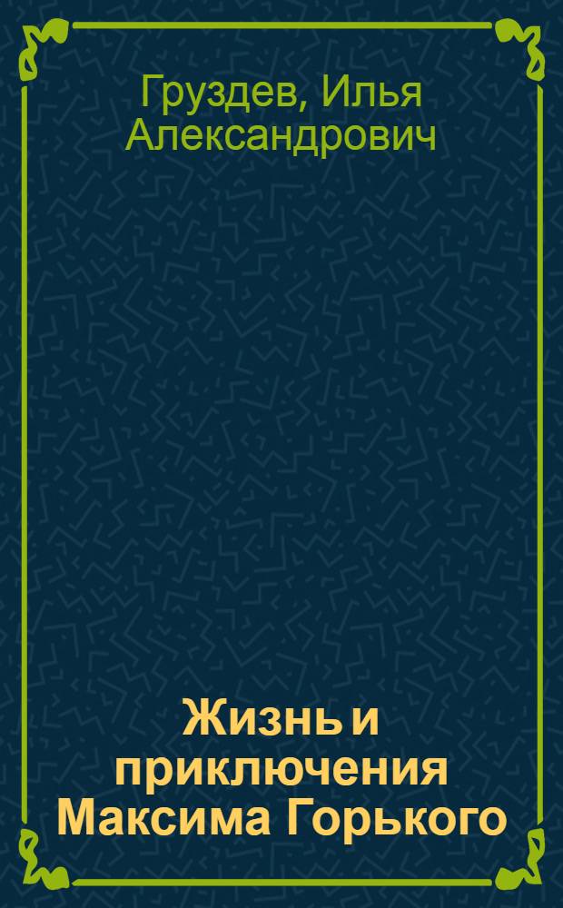 ... Жизнь и приключения Максима Горького : По его рассказам