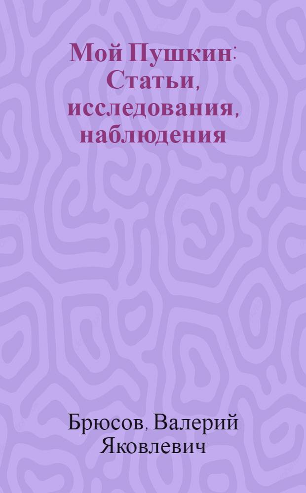 ... Мой Пушкин : Статьи, исследования, наблюдения