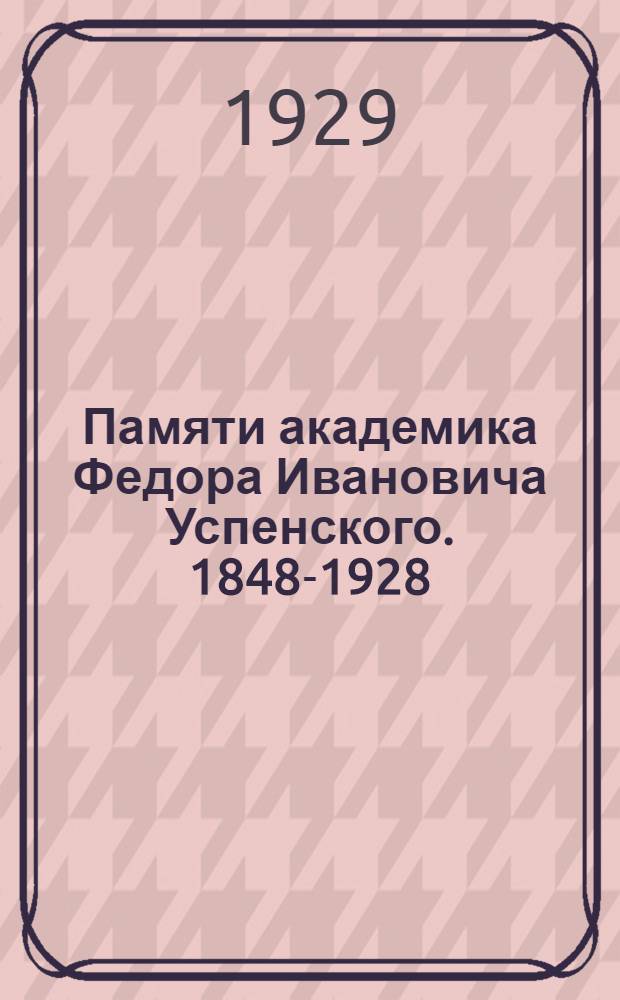 ... Памяти академика Федора Ивановича Успенского. 1848-1928 : Сборник статей