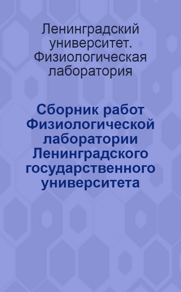 Сборник работ Физиологической лаборатории Ленинградского государственного университета, посвященный XXV-летию научной деятельности профессора А. А. Ухтомского