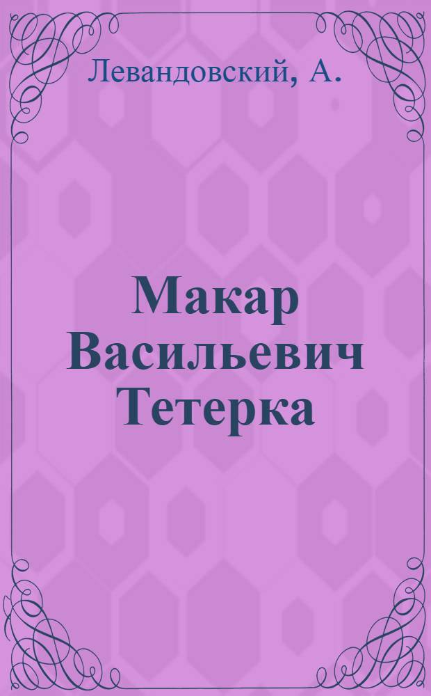 ... Макар Васильевич Тетерка : Биографич. очерк