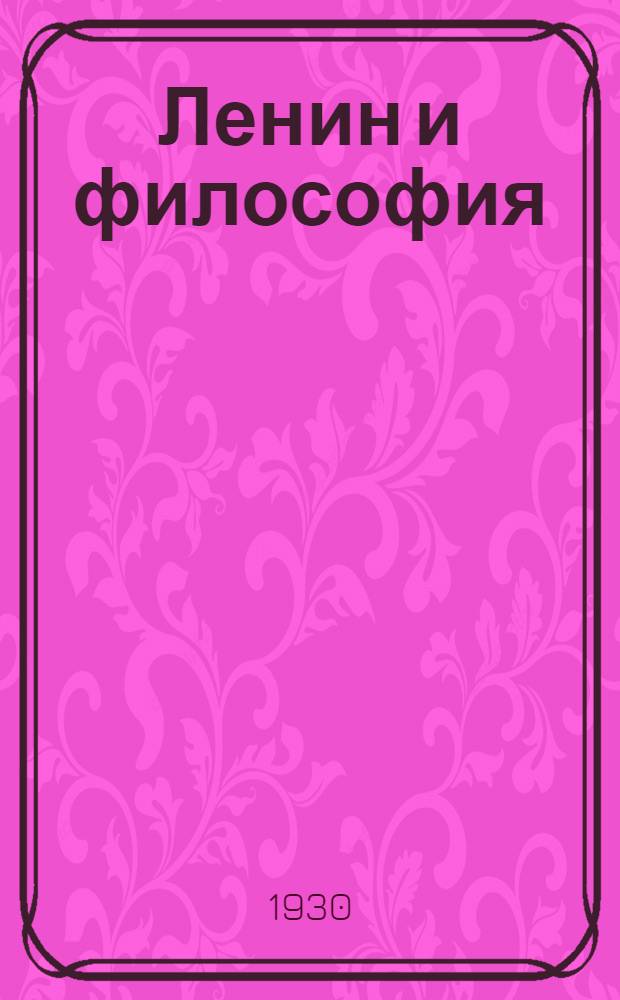 ... Ленин и философия : К вопросу об отношении философии к революции