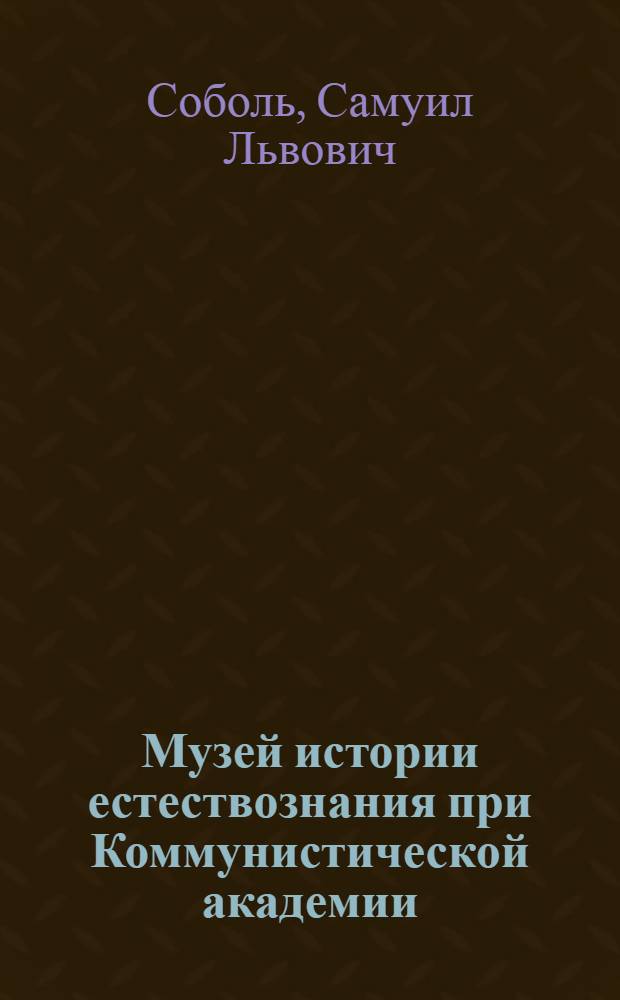 Музей истории естествознания при Коммунистической академии : О задачах и работе Музея