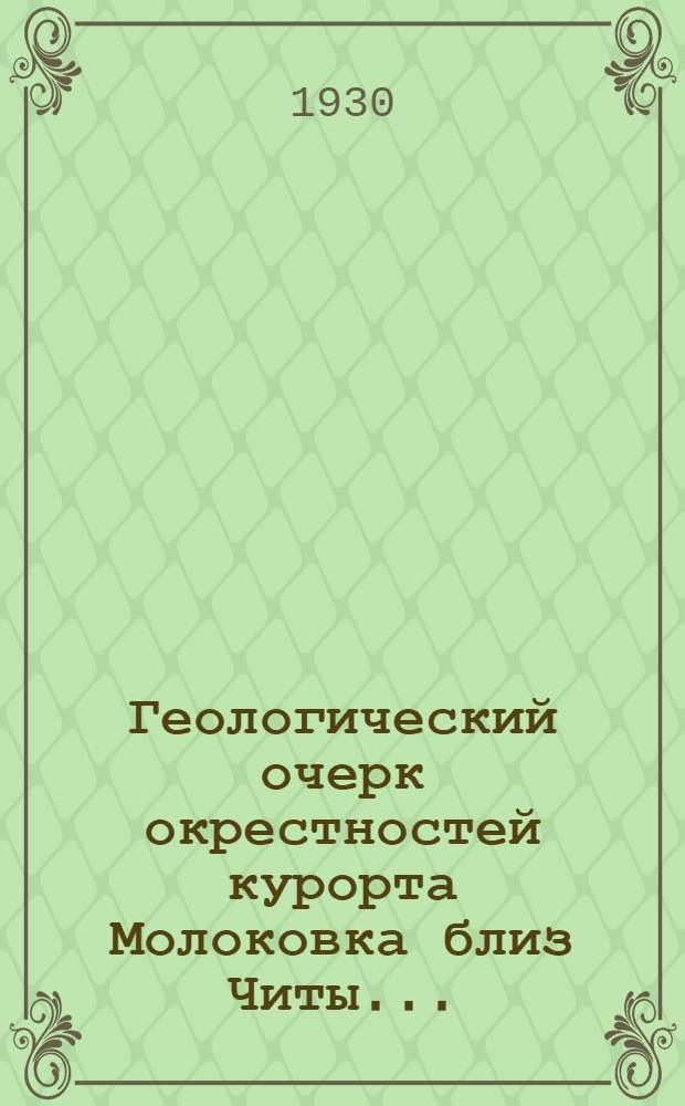 ... Геологический очерк окрестностей курорта Молоковка близ Читы...
