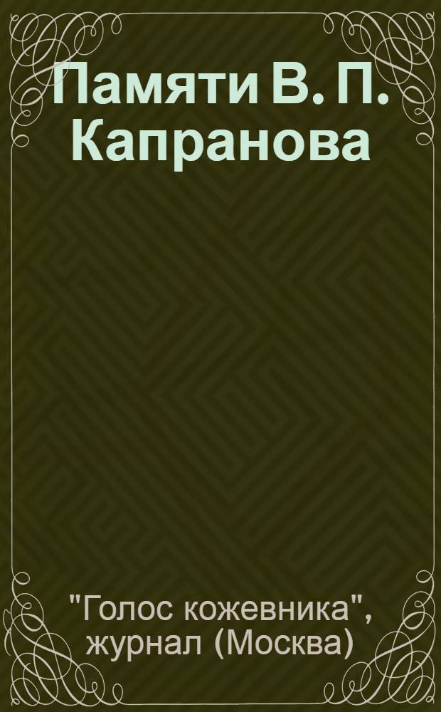 Памяти В. П. Капранова : Сборник : Составлено Редакцией "Голос кожевника"