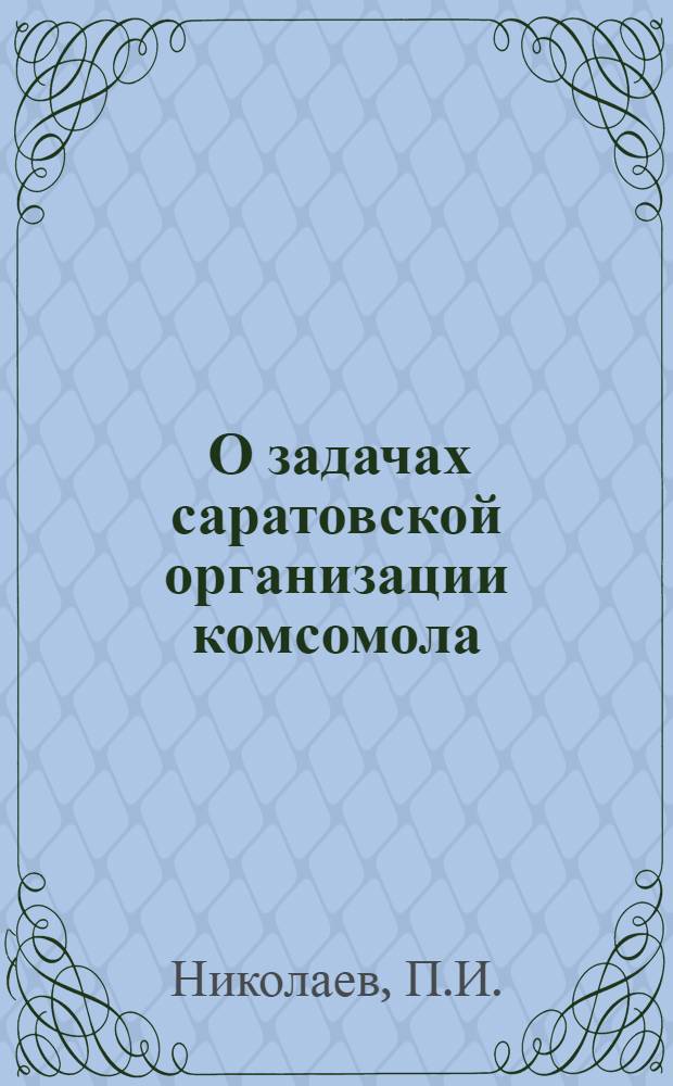 ... О задачах саратовской организации комсомола : (Доклад секретаря Крайкома т. Николаева на собрании горактива 28 сент. 1930 г.)