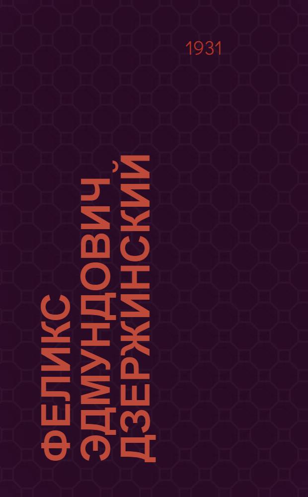 ... Феликс Эдмундович Дзержинский : К 5-й годовщине его смерти : Биогр. очерк
