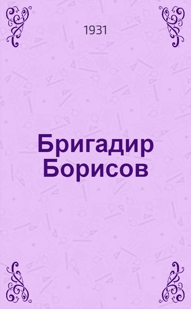 ... Бригадир Борисов : Ударник Депо Московско-Нижегородской железной дороги