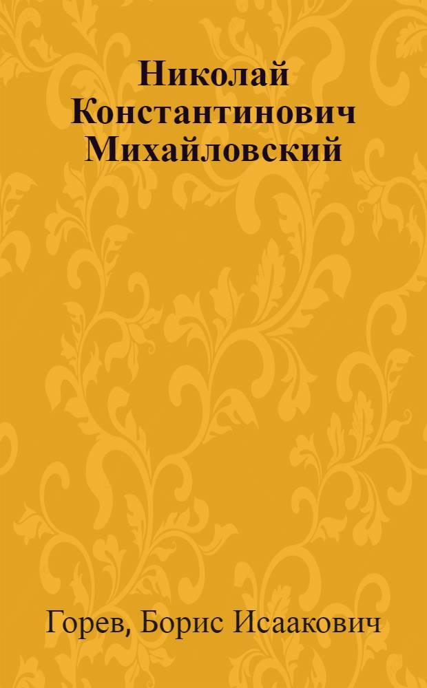 ... Николай Константинович Михайловский : Его жизнь, литературная деятельность и миросозерцание