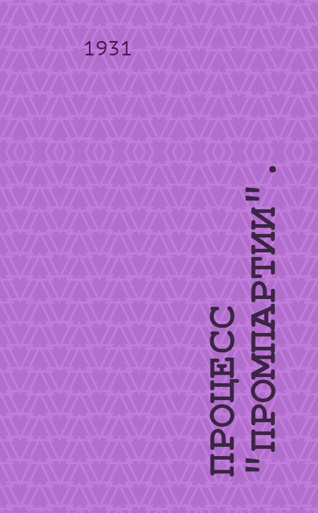 Процесс "Промпартии". (25 ноября-7 декабря 1930 г.) : Стенограмма судебного процесса и материалы, приобщенные к делу