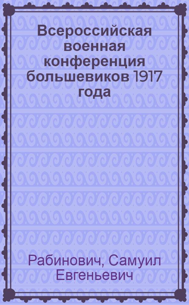 ... Всероссийская военная конференция большевиков 1917 года : Сборник материалов