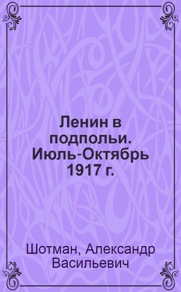... Ленин в подпольи. Июль-Октябрь 1917 г.