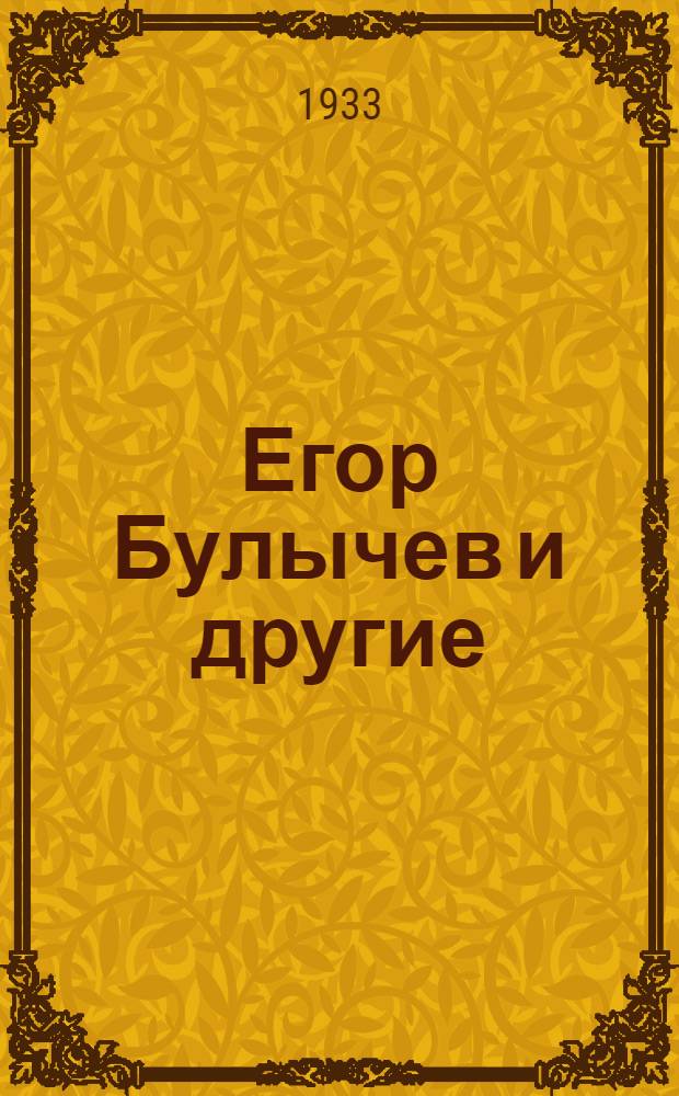 ... Егор Булычев и другие : К 65-летию со дня рождения Алексея Максимовича Пешкова-Горького (1868-1933) и 40-летию его творческой деятельности (1892-1932)... : К постановке