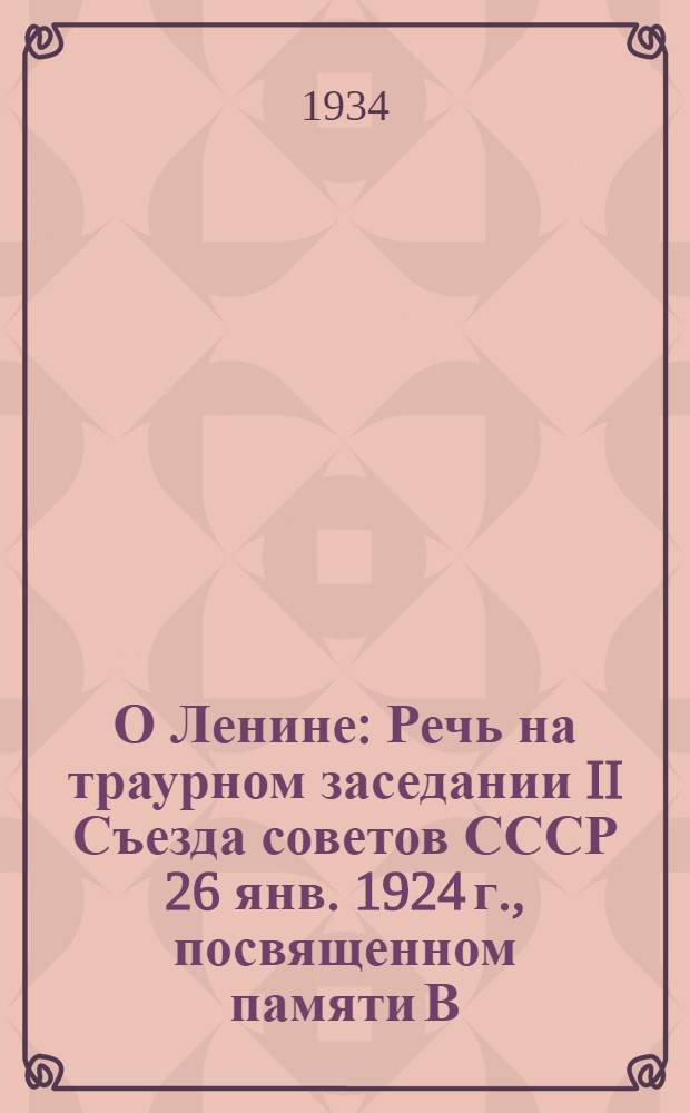 О Ленине : Речь на траурном заседании II Съезда советов СССР 26 янв. 1924 г., посвященном памяти В. И. Ленина